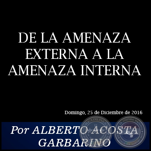 DE LA AMENAZA EXTERNA A LA AMENAZA INTERNA - Por ALBERTO ACOSTA GARBARINO - Domingo, 25 de Diciembre de 2016